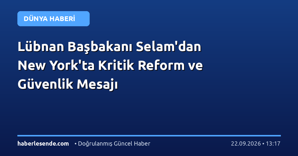 Lübnan Başbakanı Selam'dan New York'ta Kritik Reform ve Güvenlik Mesajı