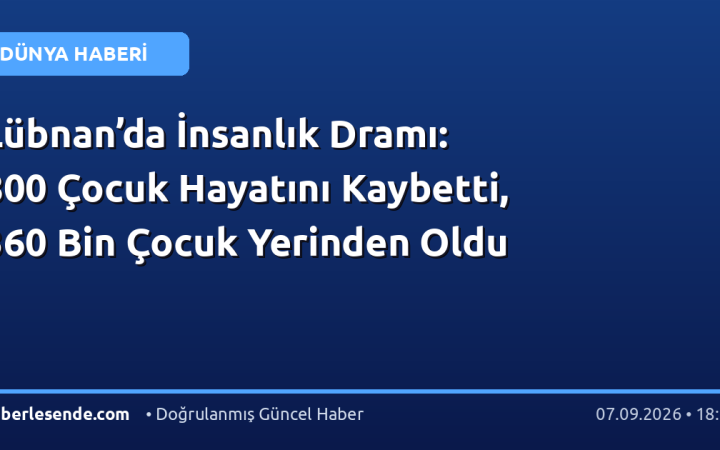 Lübnan’da İnsanlık Dramı: 800 Çocuk Hayatını Kaybetti, 360 Bin Çocuk Yerinden Oldu