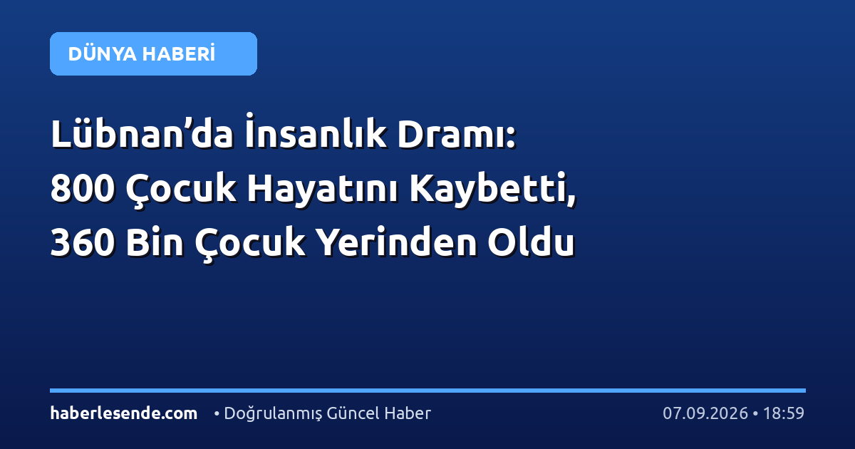 Lübnan’da İnsanlık Dramı: 800 Çocuk Hayatını Kaybetti, 360 Bin Çocuk Yerinden Oldu