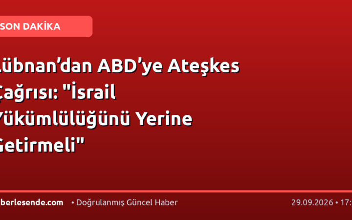 Lübnan’dan ABD’ye Ateşkes Çağrısı: "İsrail Yükümlülüğünü Yerine Getirmeli"