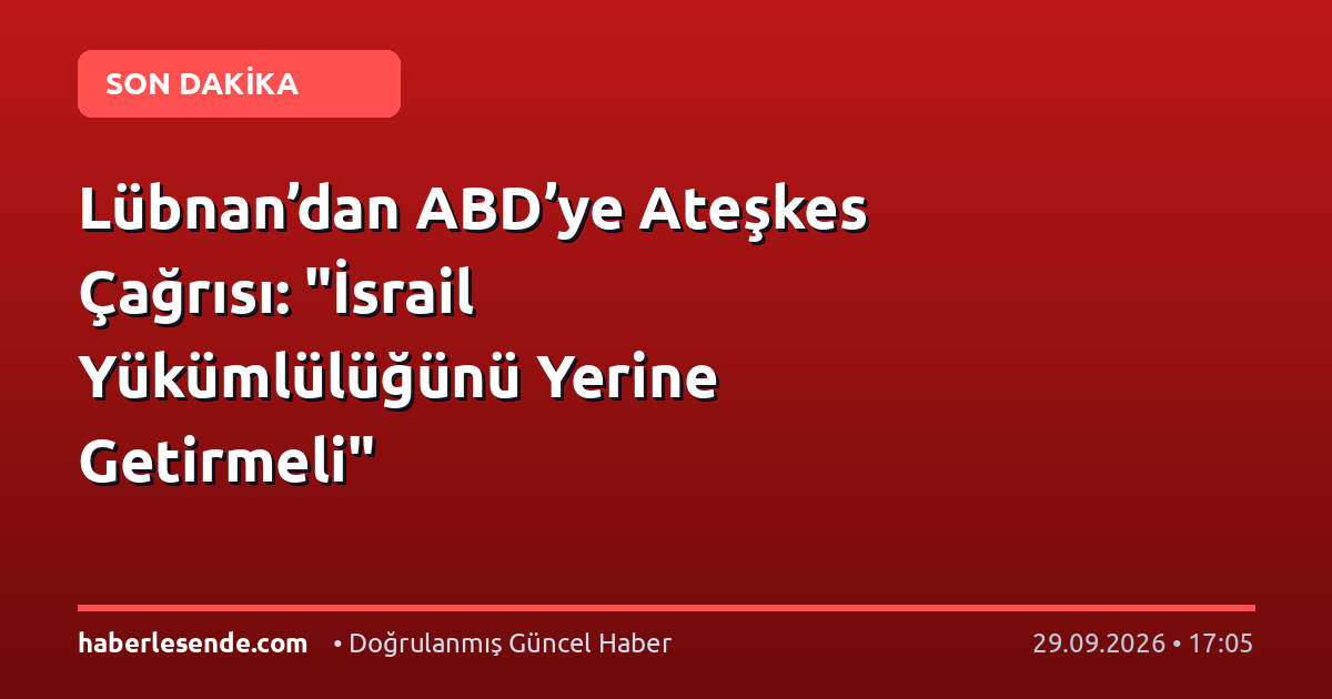 Lübnan’dan ABD’ye Ateşkes Çağrısı: "İsrail Yükümlülüğünü Yerine Getirmeli"