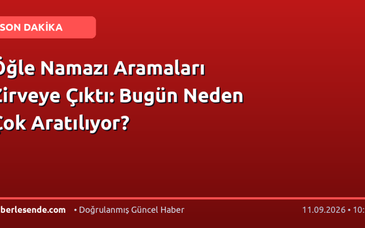Öğle Namazı Aramaları Zirveye Çıktı: Bugün Neden Çok Aratılıyor?