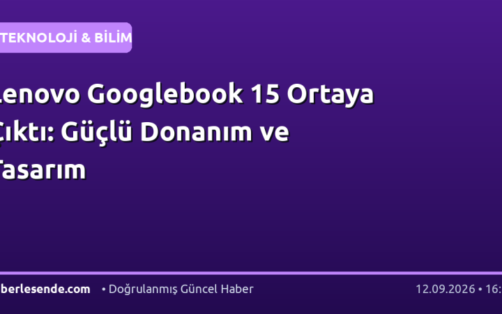 Lenovo Googlebook 15 Ortaya Çıktı: Güçlü Donanım ve Tasarım