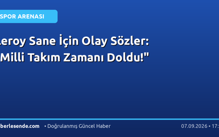Leroy Sane İçin Olay Sözler: "Milli Takım Zamanı Doldu!"