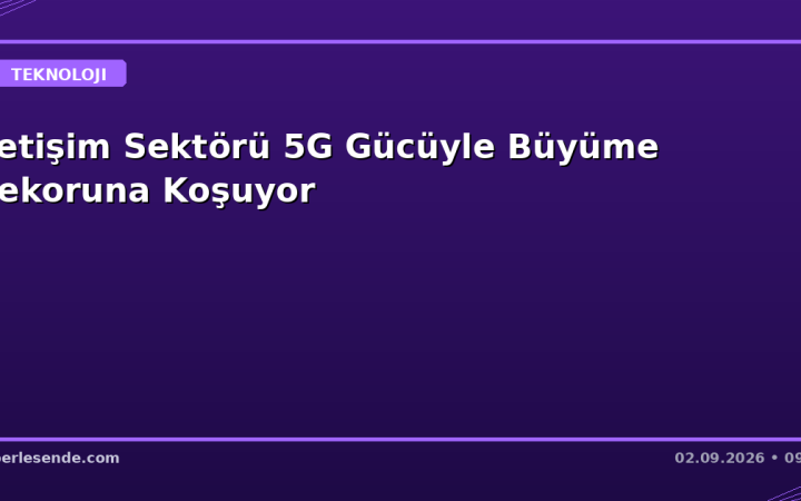 İletişim Sektörü 5G Gücüyle Büyüme Rekoruna Koşuyor