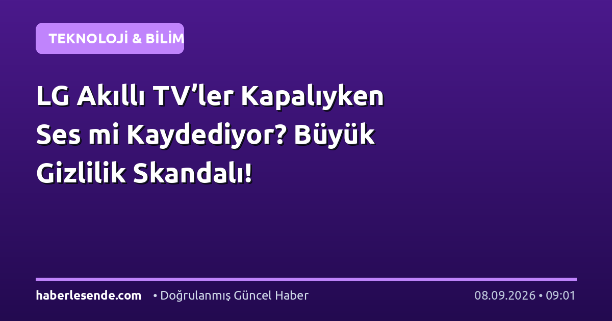 LG Akıllı TV’ler Kapalıyken Ses mi Kaydediyor? Büyük Gizlilik Skandalı!