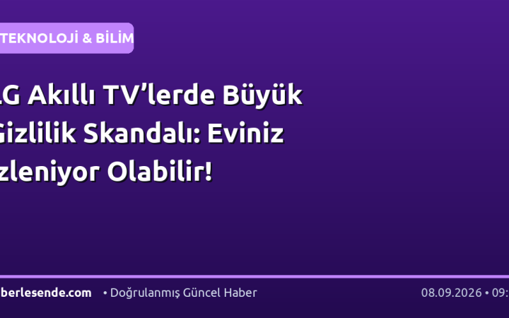 LG Akıllı TV’lerde Büyük Gizlilik Skandalı: Eviniz İzleniyor Olabilir!