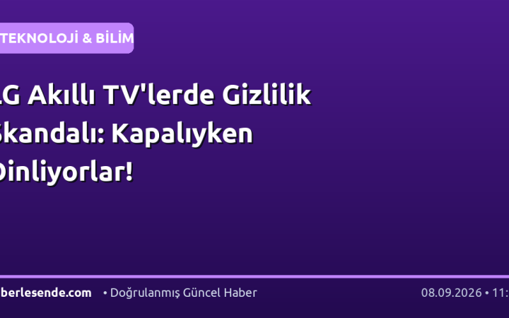 LG Akıllı TV'lerde Gizlilik Skandalı: Kapalıyken Dinliyorlar!