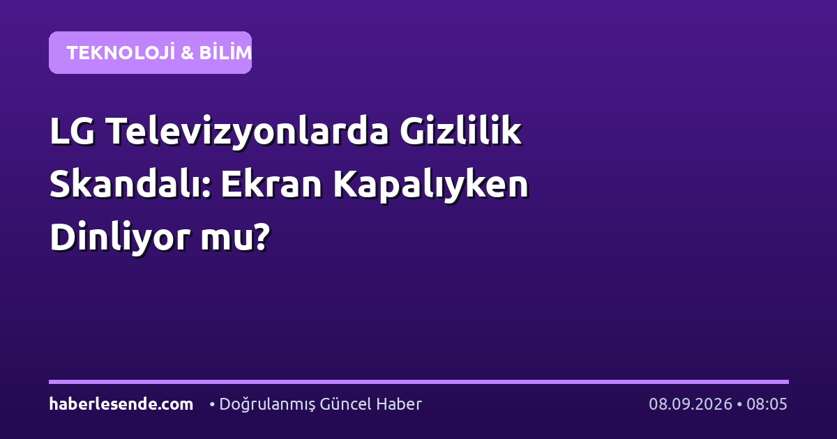 LG Televizyonlarda Gizlilik Skandalı: Ekran Kapalıyken Dinliyor mu?