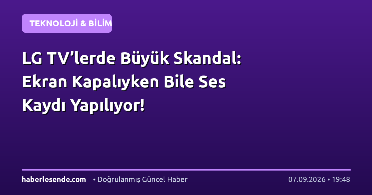 LG TV’lerde Büyük Skandal: Ekran Kapalıyken Bile Ses Kaydı Yapılıyor!