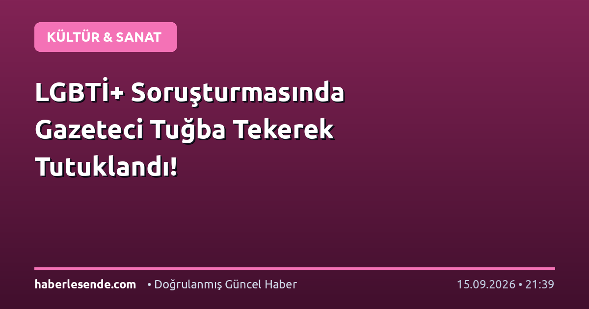 LGBTİ+ Soruşturmasında Gazeteci Tuğba Tekerek Tutuklandı!
