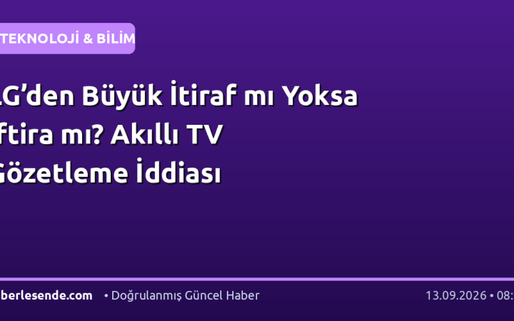 LG’den Büyük İtiraf mı Yoksa İftira mı? Akıllı TV Gözetleme İddiası