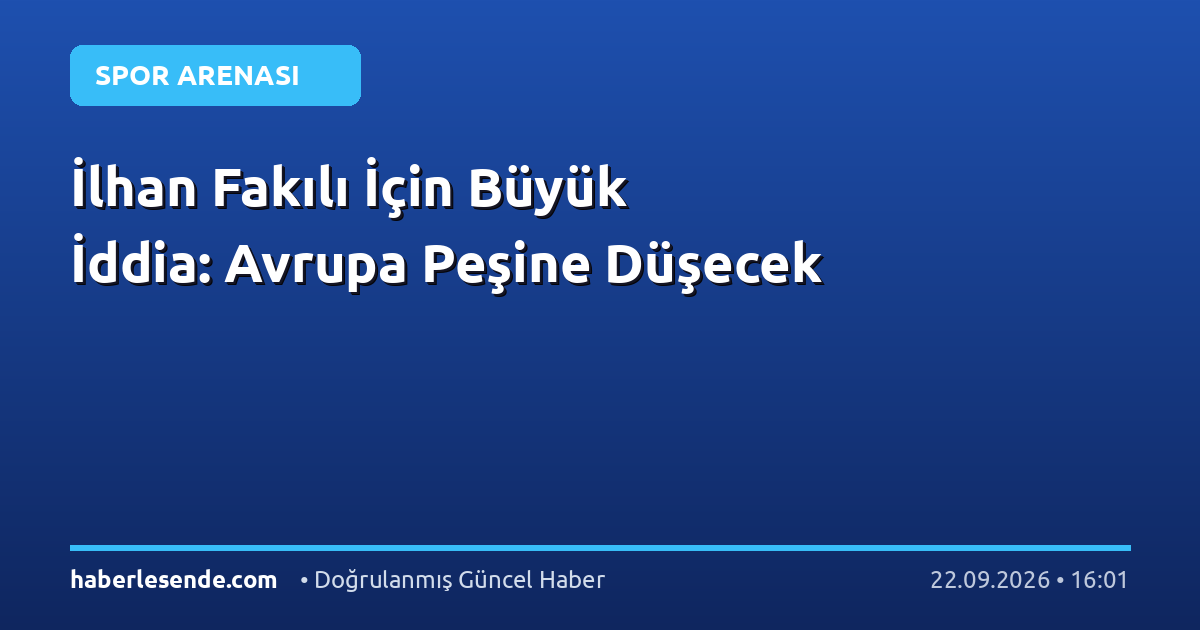 İlhan Fakılı İçin Büyük İddia: Avrupa Peşine Düşecek