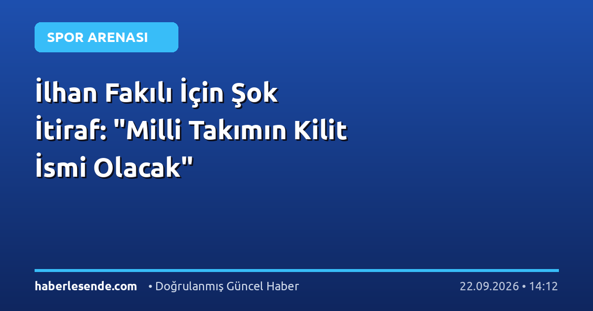 İlhan Fakılı İçin Şok İtiraf: "Milli Takımın Kilit İsmi Olacak"