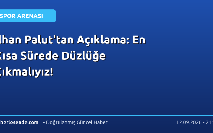 İlhan Palut'tan Açıklama: En Kısa Sürede Düzlüğe Çıkmalıyız!