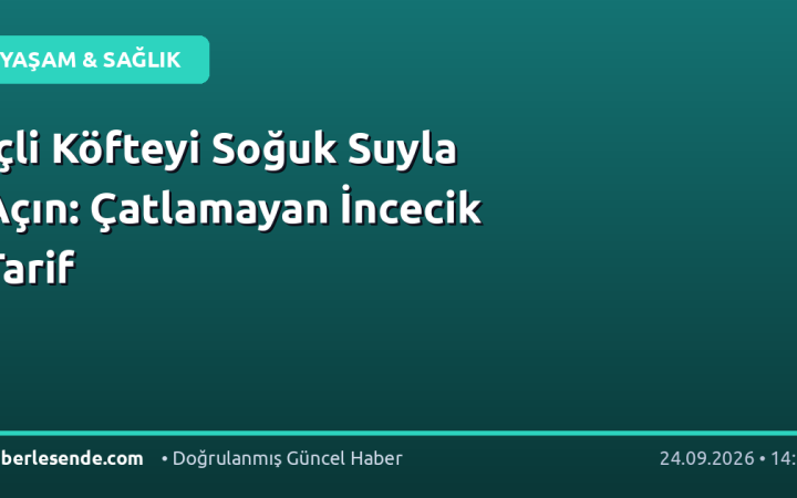 İçli Köfteyi Soğuk Suyla Açın: Çatlamayan İncecik Tarif