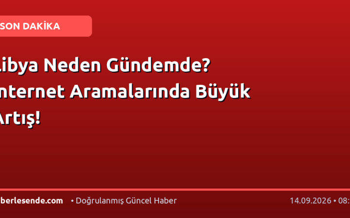 Libya Neden Gündemde? İnternet Aramalarında Büyük Artış!
