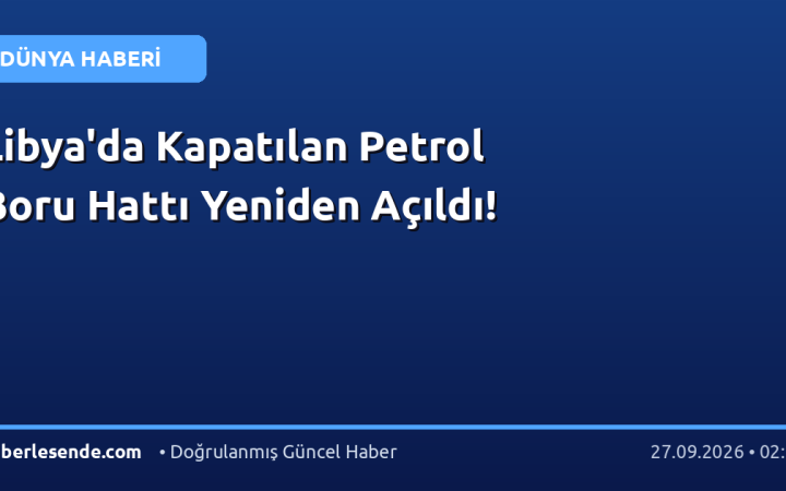 Libya'da Kapatılan Petrol Boru Hattı Yeniden Açıldı!
