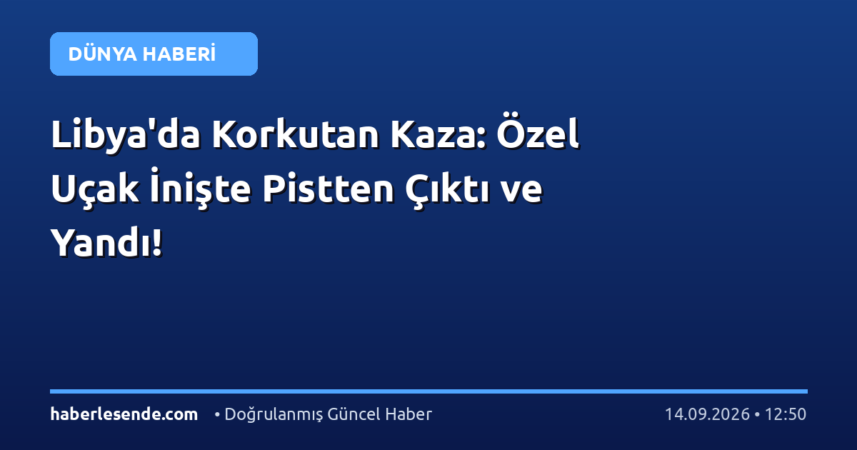 Libya'da Korkutan Kaza: Özel Uçak İnişte Pistten Çıktı ve Yandı!
