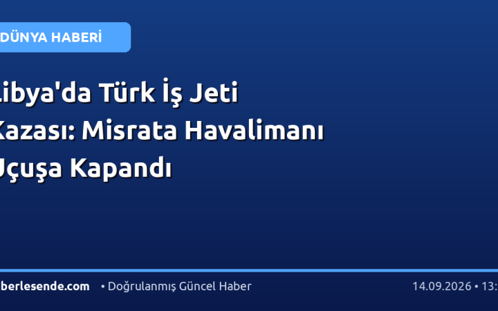 Libya'da Türk İş Jeti Kazası: Misrata Havalimanı Uçuşa Kapandı