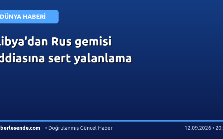 Libya'dan Rus gemisi iddiasına sert yalanlama