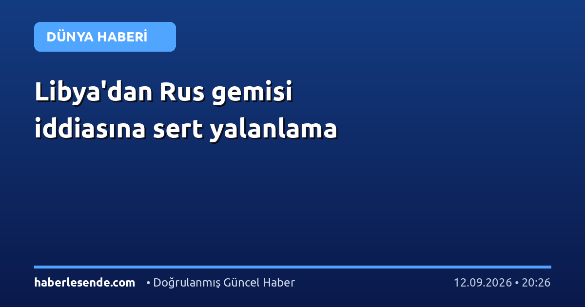 Libya'dan Rus gemisi iddiasına sert yalanlama