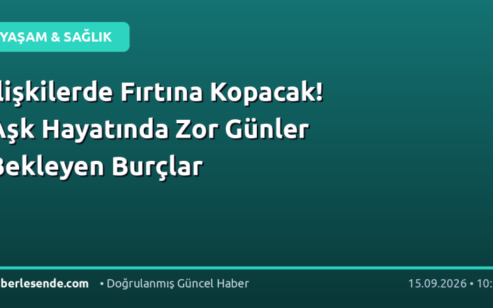 İlişkilerde Fırtına Kopacak! Aşk Hayatında Zor Günler Bekleyen Burçlar