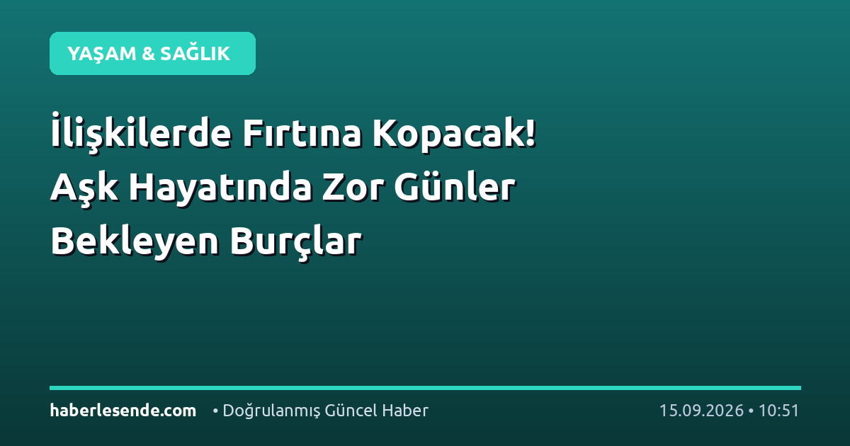 İlişkilerde Fırtına Kopacak! Aşk Hayatında Zor Günler Bekleyen Burçlar
