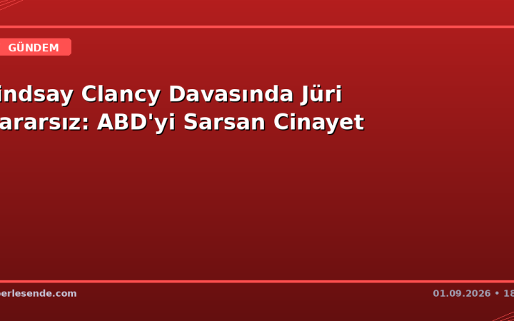 Lindsay Clancy Davasında Jüri Kararsız: ABD'yi Sarsan Cinayet