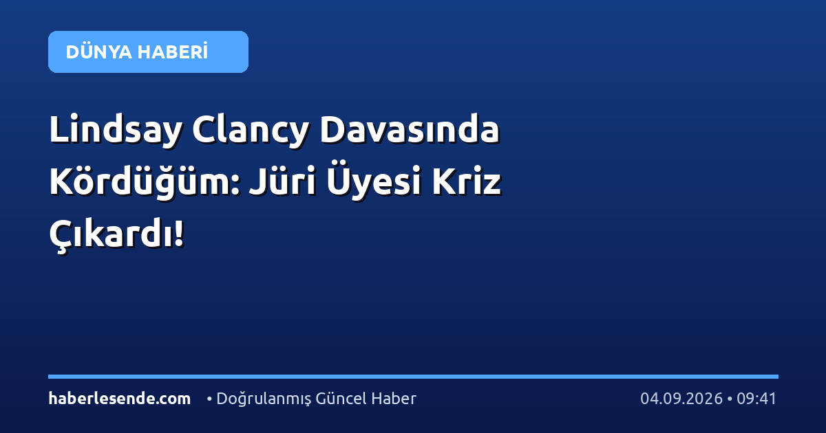 Lindsay Clancy Davasında Kördüğüm: Jüri Üyesi Kriz Çıkardı!