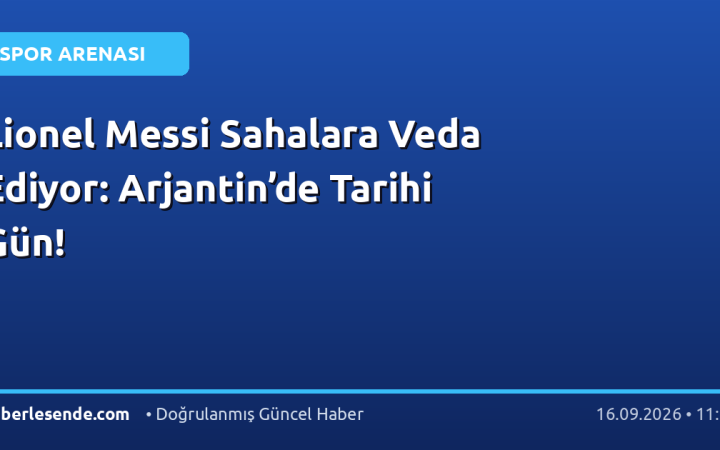 Lionel Messi Sahalara Veda Ediyor: Arjantin’de Tarihi Gün!