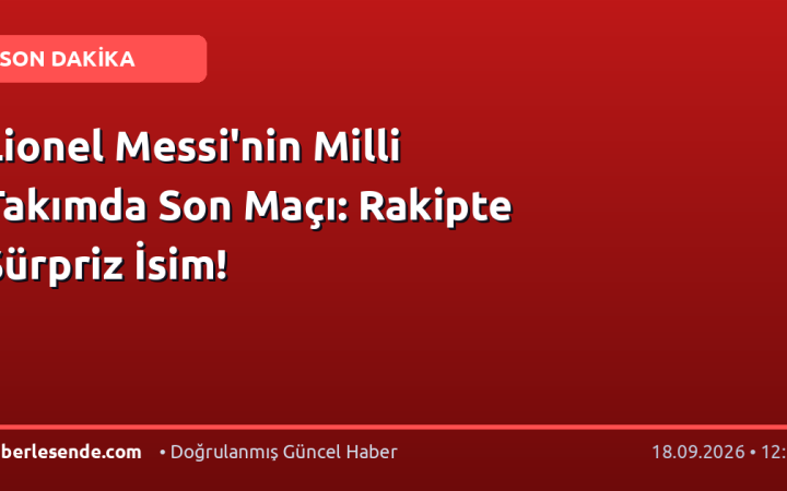 Lionel Messi'nin Milli Takımda Son Maçı: Rakipte Sürpriz İsim!