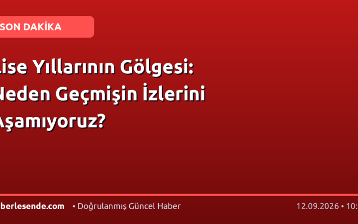Lise Yıllarının Gölgesi: Neden Geçmişin İzlerini Aşamıyoruz?