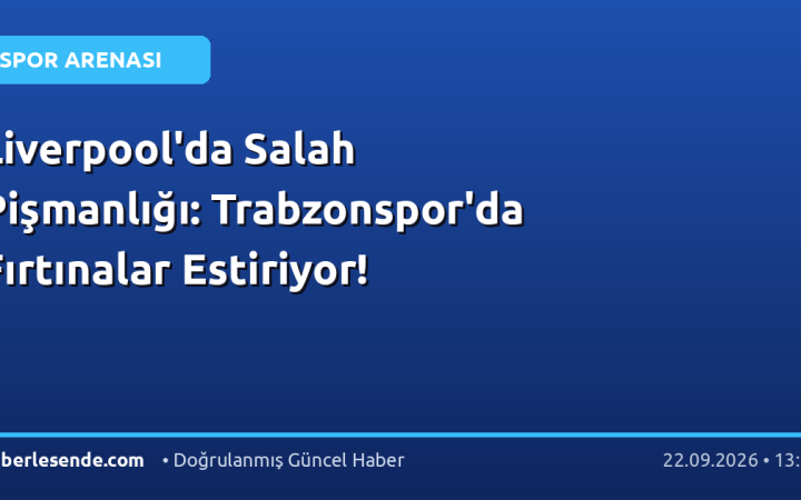 Liverpool'da Salah Pişmanlığı: Trabzonspor'da Fırtınalar Estiriyor!