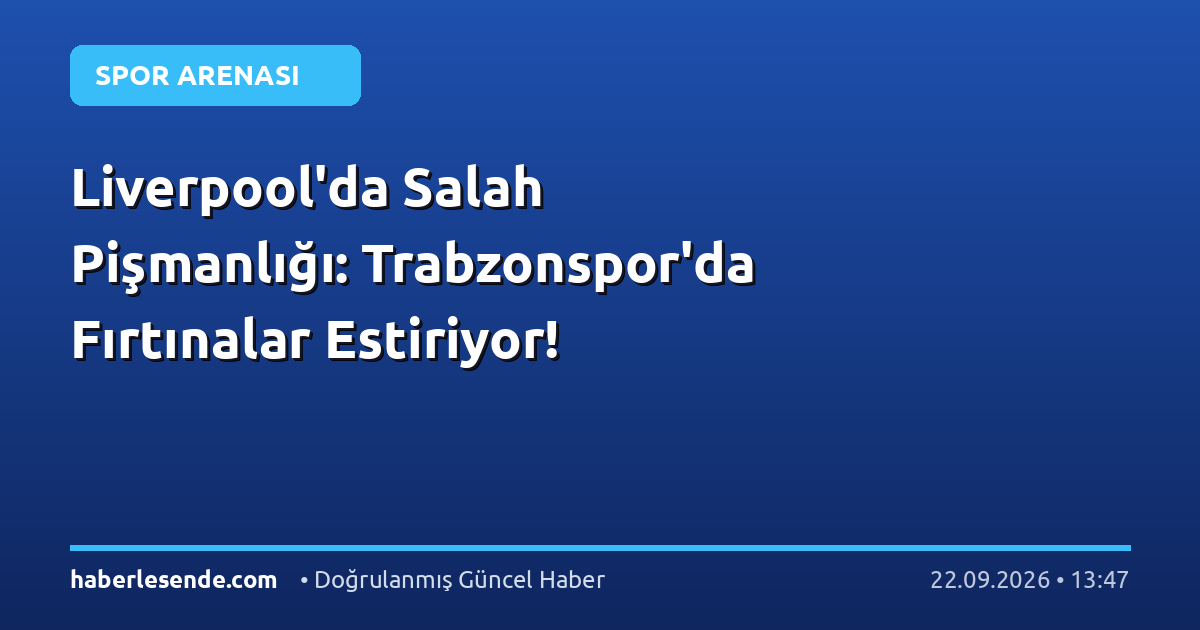 Liverpool'da Salah Pişmanlığı: Trabzonspor'da Fırtınalar Estiriyor!