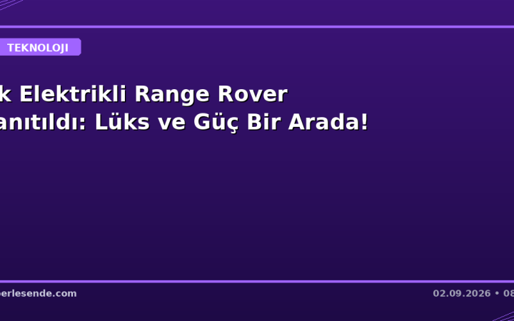 İlk Elektrikli Range Rover Tanıtıldı: Lüks ve Güç Bir Arada!