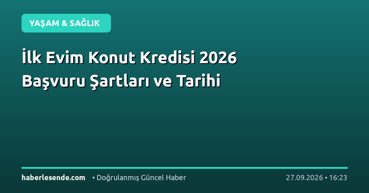 İlk Evim Konut Kredisi 2026 Başvuru Şartları ve Tarihi