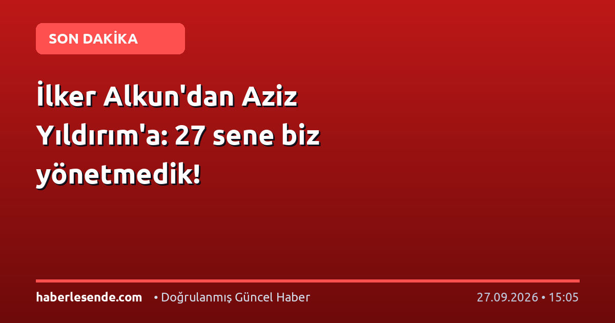 İlker Alkun'dan Aziz Yıldırım'a: 27 sene biz yönetmedik!