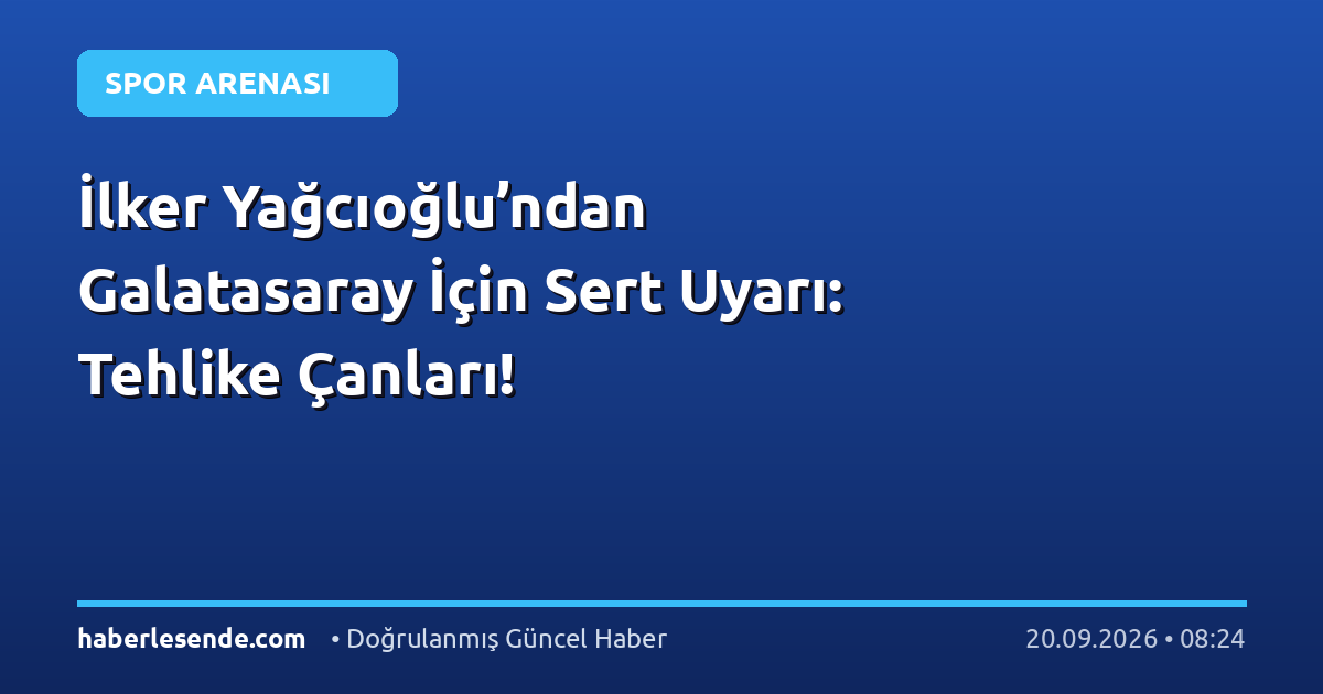 İlker Yağcıoğlu’ndan Galatasaray İçin Sert Uyarı: Tehlike Çanları!