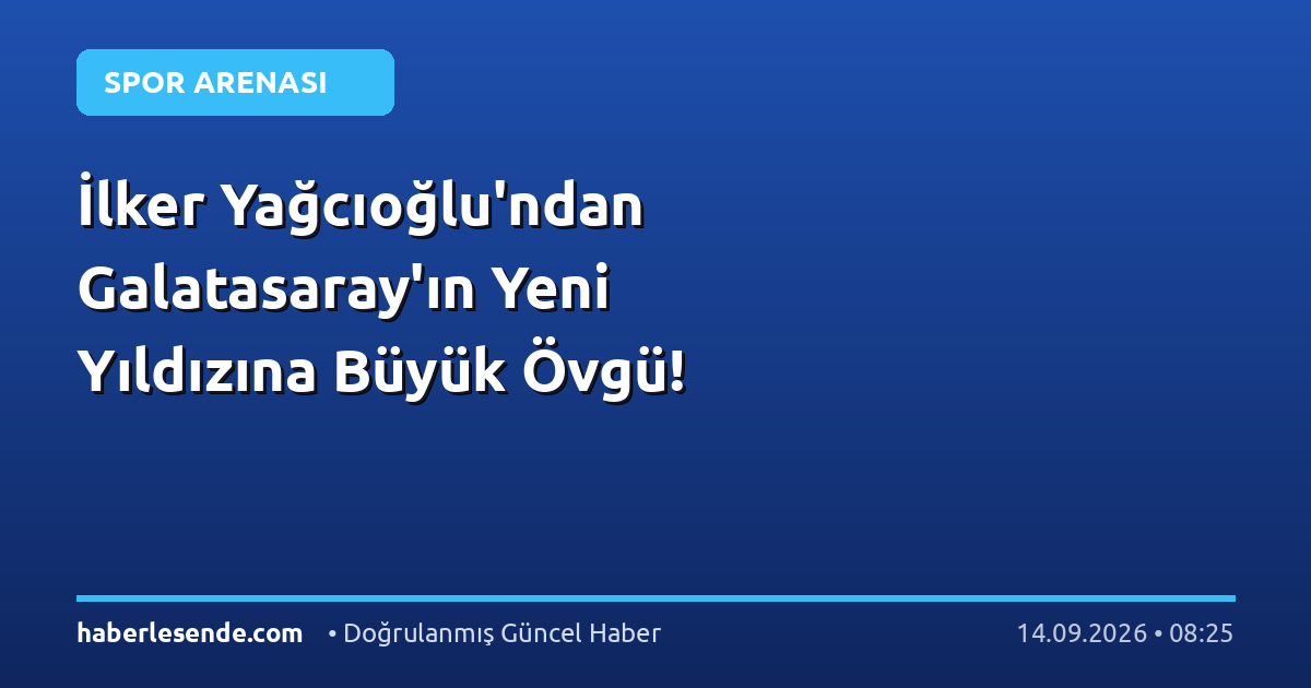 İlker Yağcıoğlu'ndan Galatasaray'ın Yeni Yıldızına Büyük Övgü!