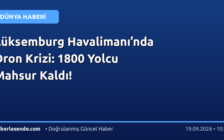 Lüksemburg Havalimanı’nda Dron Krizi: 1800 Yolcu Mahsur Kaldı!