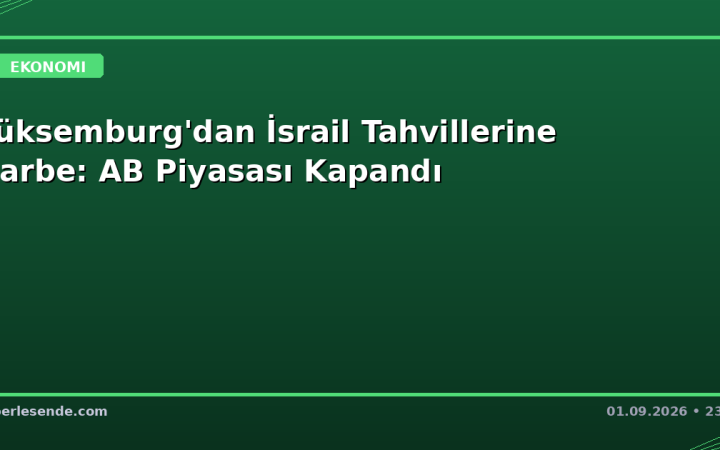 Lüksemburg'dan İsrail Tahvillerine Darbe: AB Piyasası Kapandı