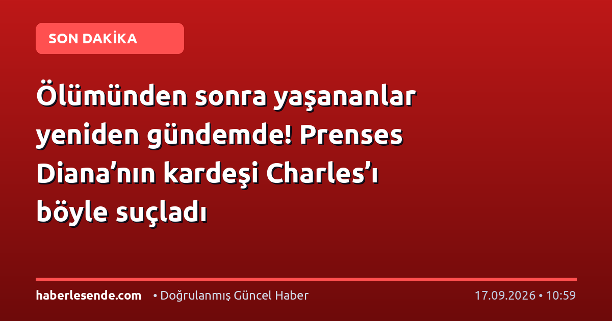 Ölümünden sonra yaşananlar yeniden gündemde! Prenses Diana’nın kardeşi Charles’ı böyle suçladı