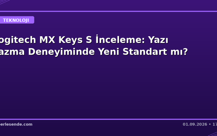 Logitech MX Keys S İnceleme: Yazı Yazma Deneyiminde Yeni Standart mı?