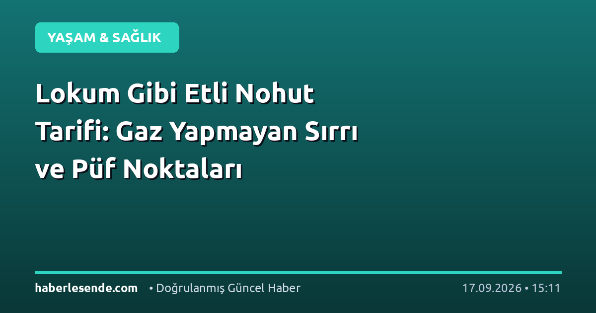 Lokum Gibi Etli Nohut Tarifi: Gaz Yapmayan Sırrı ve Püf Noktaları