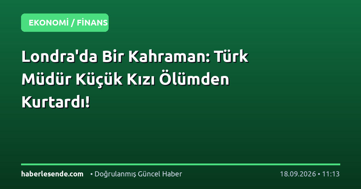 Londra'da Bir Kahraman: Türk Müdür Küçük Kızı Ölümden Kurtardı!