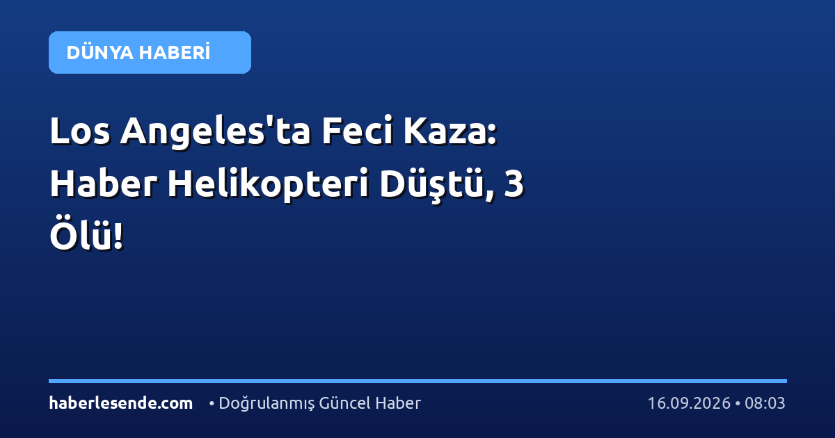 Los Angeles'ta Feci Kaza: Haber Helikopteri Düştü, 3 Ölü!