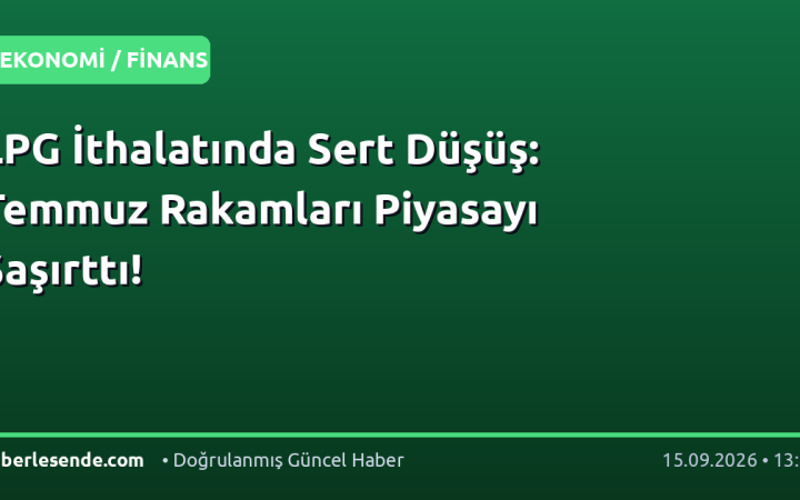 LPG İthalatında Sert Düşüş: Temmuz Rakamları Piyasayı Şaşırttı!