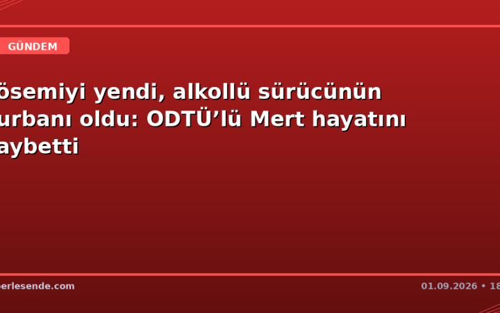 Lösemiyi yendi, alkollü sürücünün kurbanı oldu: ODTÜ’lü Mert hayatını kaybetti
