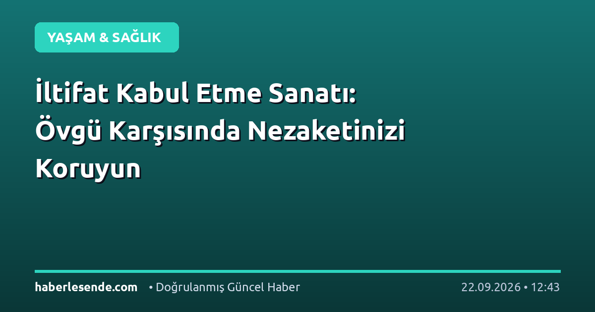İltifat Kabul Etme Sanatı: Övgü Karşısında Nezaketinizi Koruyun